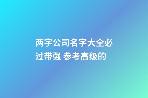 两字公司名字大全必过带强 参考高级的-第1张-公司起名-玄机派